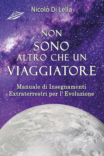 Non sono altro che un viaggiatore. Manuale di insegnamenti extraterrestri per l'evoluzione