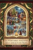 La Véritable Histoire des Cadeaux de Noël: Des mythes païens à Santa Claus, de l’histoire à la psychologie : un voyage millénaire pour découvrir ... le geste d’amour le plus lumineux de l’année.