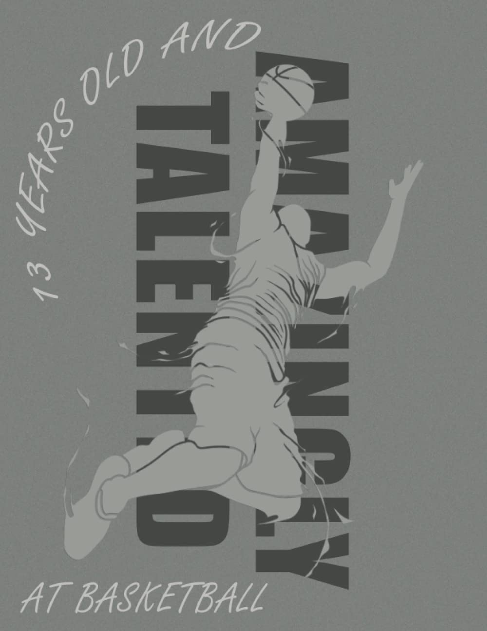 13 Years Old And Amazingly Talented At Basketball: Drawing Pad Gifts for Boys 13 Year Old | Sketchbook for a Funny 13th Birthday | Large Sketch Paper ... Doodling or Sketching, 110 Pages 8,5x11in