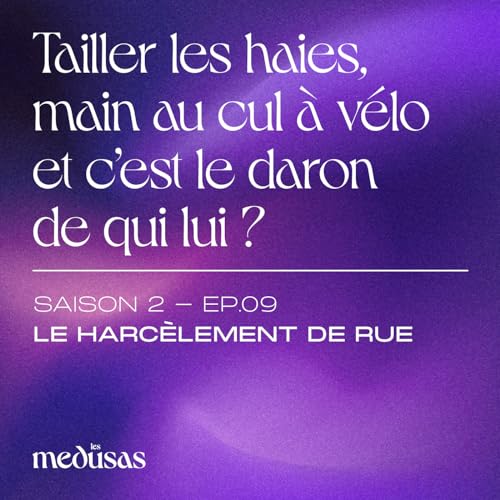 S2 EP.09 - Le harc&egrave;lement de rue - Tailler les haies, main au cul &agrave; v&eacute;lo et c&rsquo;est le daron de qui lui ? (avec Vikki et Clem)