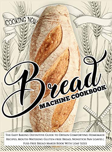 Bread Machine Cookbook: The Easy Baking Definitive Guide to Obtain Comforting Homemade Recipes, Mouth-Watering Gluten-free Bread, Nonstick Pan Loaves Fuss-Free Bread Maker Book With Loaf Sizes