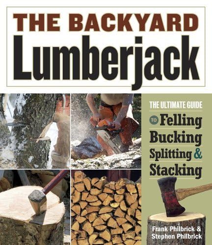 The Backyard Lumberjack: The Ultimate Guide to Felling, Bucking, Splitting & Stacking      Hardcover – September 22, 2006