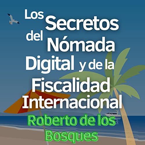 Los Secretos del Nómada Digital y de la Fiscalidad Internacional: Guía Paso a Paso para Emprendedores Inteligentes que Aplican la Teoría de las Banderas ... la Libertad Financiera