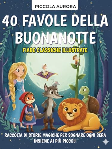 40 Favole della Buonanotte – Fiabe classiche illustrate per bambini dai 3 agli 8 anni: Raccolta di storie magiche e senza tempo per sognare ogni sera insieme ai più piccoli