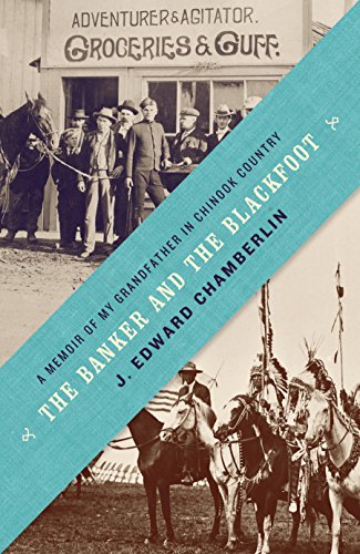 The Banker and the Blackfoot: A Memoir of My Grandfather in Chinook Country The Banker and the Blackfoot: A Memoir of My Grandfather in Chinook Country