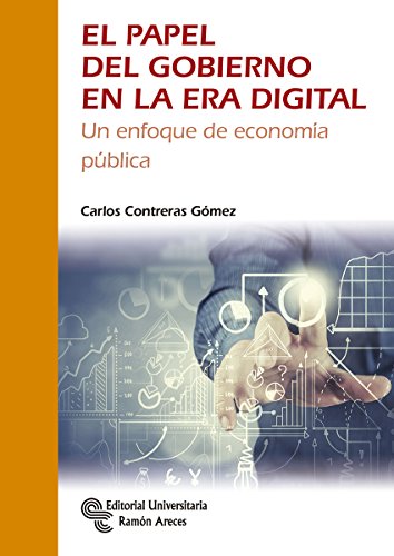 El Papel del Gobierno en la Era Digital: Un enfoque de economía pública (Monografías)