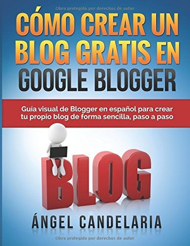 C??mo Crear Un Blog Gratis En Google Blogger: Gu??a visual de Blogger en espa??ol para crear tu propio blog de forma sencilla, paso a paso. by ??ngel Candelaria (2015-02-02) Paperback