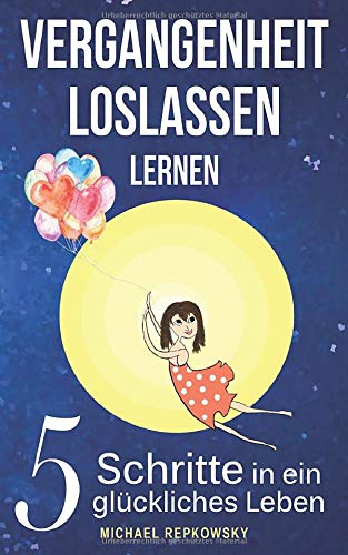 Vergangenheit Loslassen Lernen: 5 Schritte In Ein Glückliches Leben 
