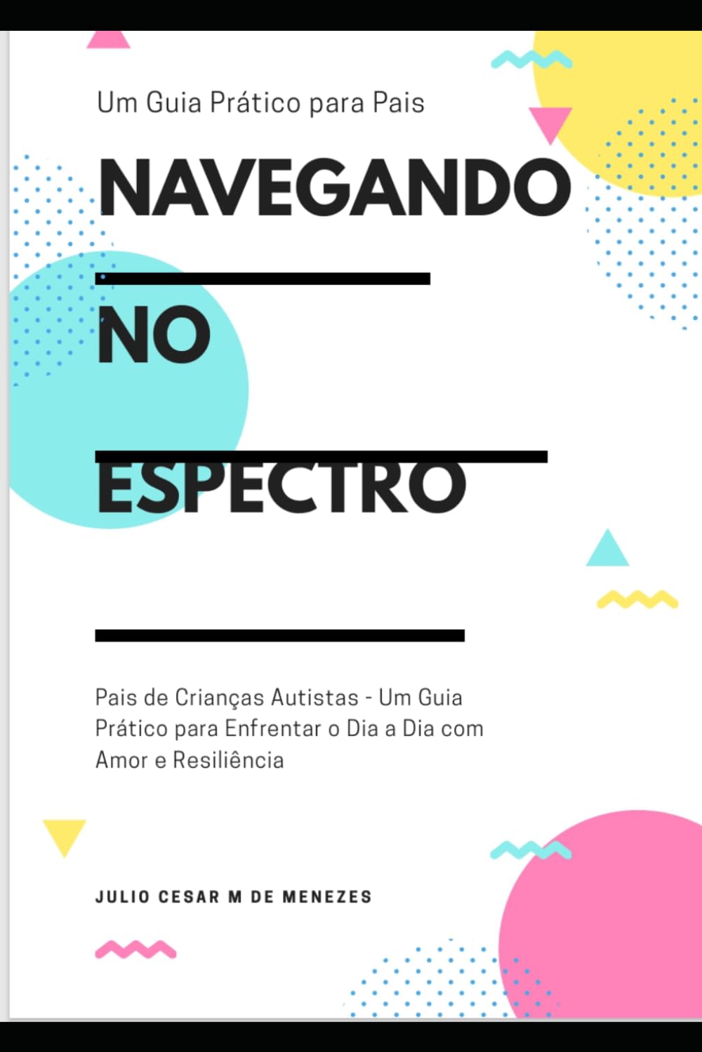 Navegando no Espectro: Pais de Crianças Autistas Um Guia Prático para Enfrentar o Dia a Dia com Amor e Resiliência