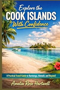 Explore the Cook Islands With Confidence: A Practical Travel Guide to Rarotonga, Aitutaki, and Beyond