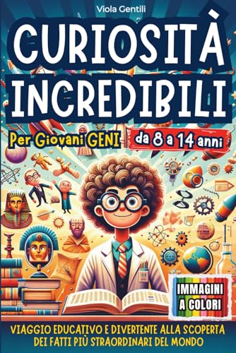 CURIOSITÀ INCREDIBILI PER GIOVANI GENI: VIAGGIO EDUCATIVO E DIVERTENTE ALLA SCOPERTA DEI FATTI PIÙ STRAORDINARI E INASPETTATI NEL MONDO