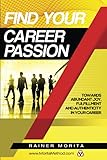  Find Your Career Passion: Towards Abundant Joy, Fulfillment and Authenticity in Your Job, Career and Life