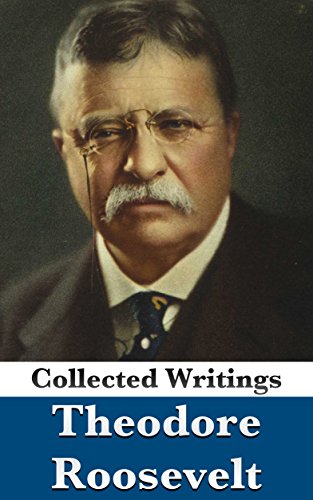 Theodore Roosevelt: Collected Writings (With the Autobiography) (English Edition)