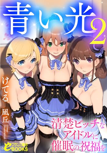 青い光2 清楚ビッチなアイドルに催眠の祝福を (フランス書院eブックス)