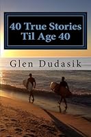 40 True Stories Til Age 40: Reflections on my Journey to Age 40 1974670333 Book Cover