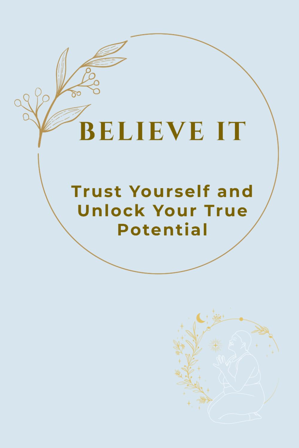 BELIEVE IT: Trust Yourself and Unlock Your True Potential