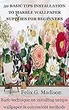 30 BASIC TIPS INSTALLATION TO MARBLE WALLPAPER SUPPLIES FOR BEGINNERS: Basic technique on installing unique wallpaper in convenient methods (English Edition)