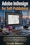 Adobe InDesign for Self-Publishing: The Complete Step-by-Step Guide to Formatting and Designing Professional Books for Print and Digital Publishing