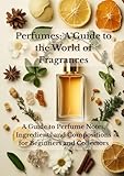 Perfumes: A Guide to the World of Fragrances: A Guide to Perfume Notes, Ingredients and Compositions for Beginners and Collectors