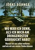 Wo war ich denn, als ich mich am dringendsten gebraucht habe?: Warum wir uns selbst verlieren und wie wir uns wieder finden können