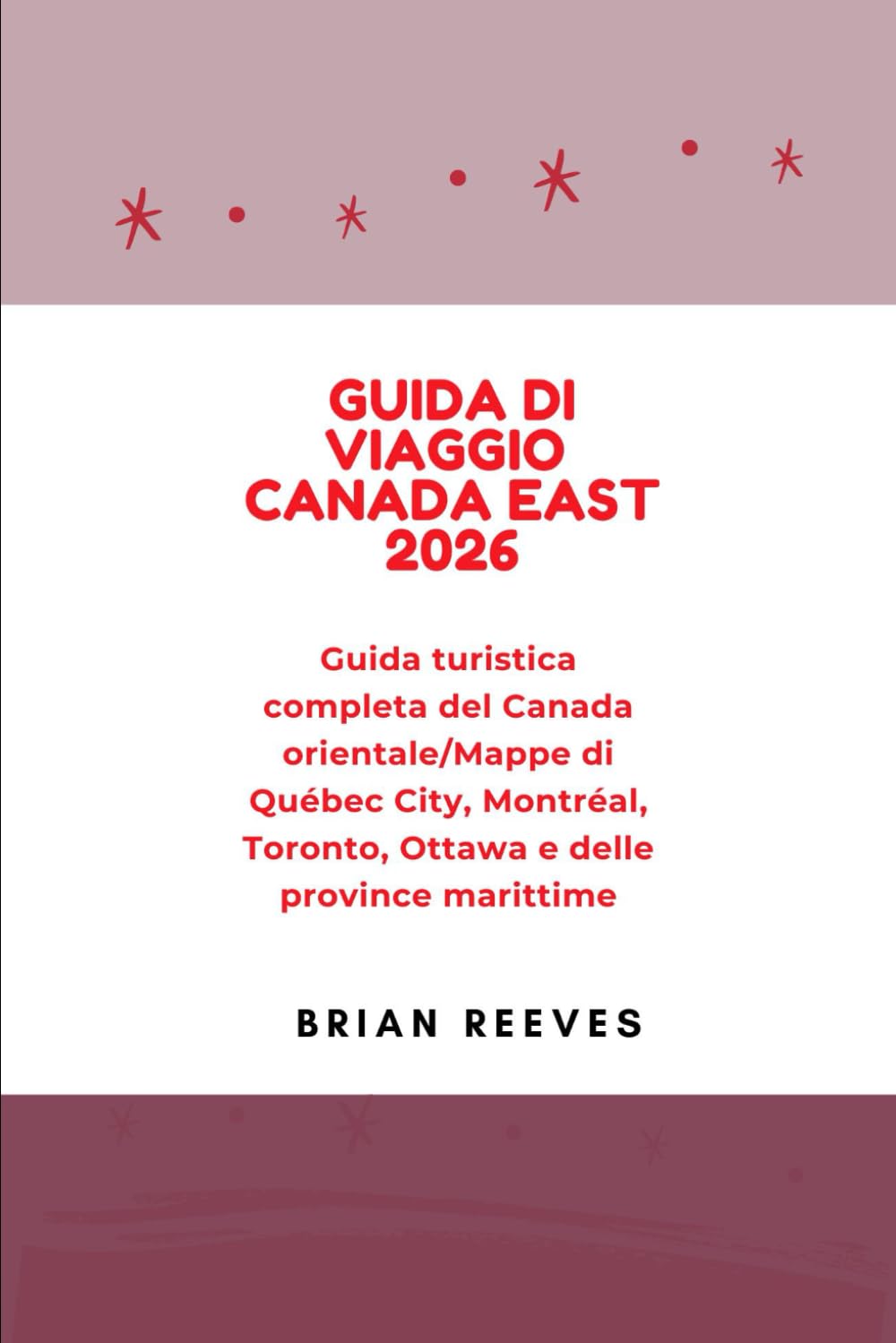 GUIDA DI VIAGGIO CANADA EAST 2026: Guida turistica completa del Canada orientale/Mappe di Québec City, Montréal, Toronto, Ottawa e delle province marittime (Italian Edition)      Paperback – December 3, 2025