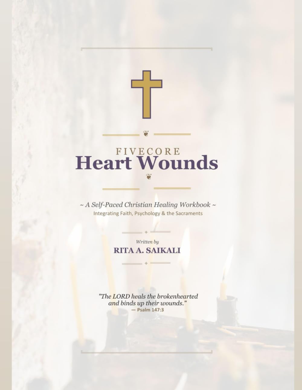 Five Core Heart Wounds: A Self-Paced Christian Healing Workbook ~ Integrating Faith, Psychology & the Sacraments