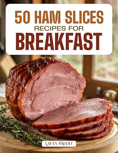 50 HAM SLICE RECIPES FOR BREAKFAST: Savory, Protein-Packed Morning Meals Featuring Classic Pairings, Glazed Creations, and Quick, Flavorful Dishes for ... COLLECTION | COOKBOOK FOR EVERYONE)