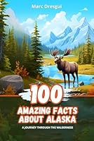100 Amazing Facts about Alaska: A journey Through the Wilderness B0CL3P6NHZ Book Cover