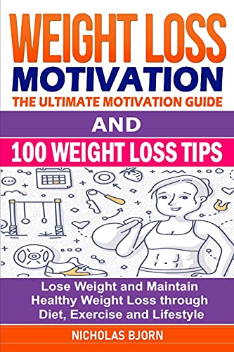 Weight Loss Motivation & 100 Weight Loss Tips: The Ultimate Motivation Guide & 100 Weight Loss Tips: Lose Weight and Maintain Healthy Weight Loss through Diet, Exercise and Lifestyle