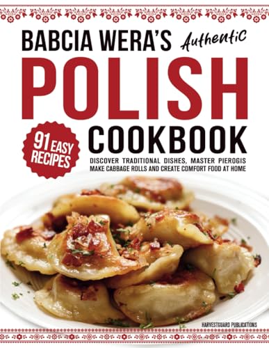Babcia Wera’s Authentic Polish Cookbook: Discover 91 Simple Recipes to Cook Traditional Dishes, Master Pierogis, Make Cabbage Rolls And Create Comfort Food At Home (Traditional Cooking Series)