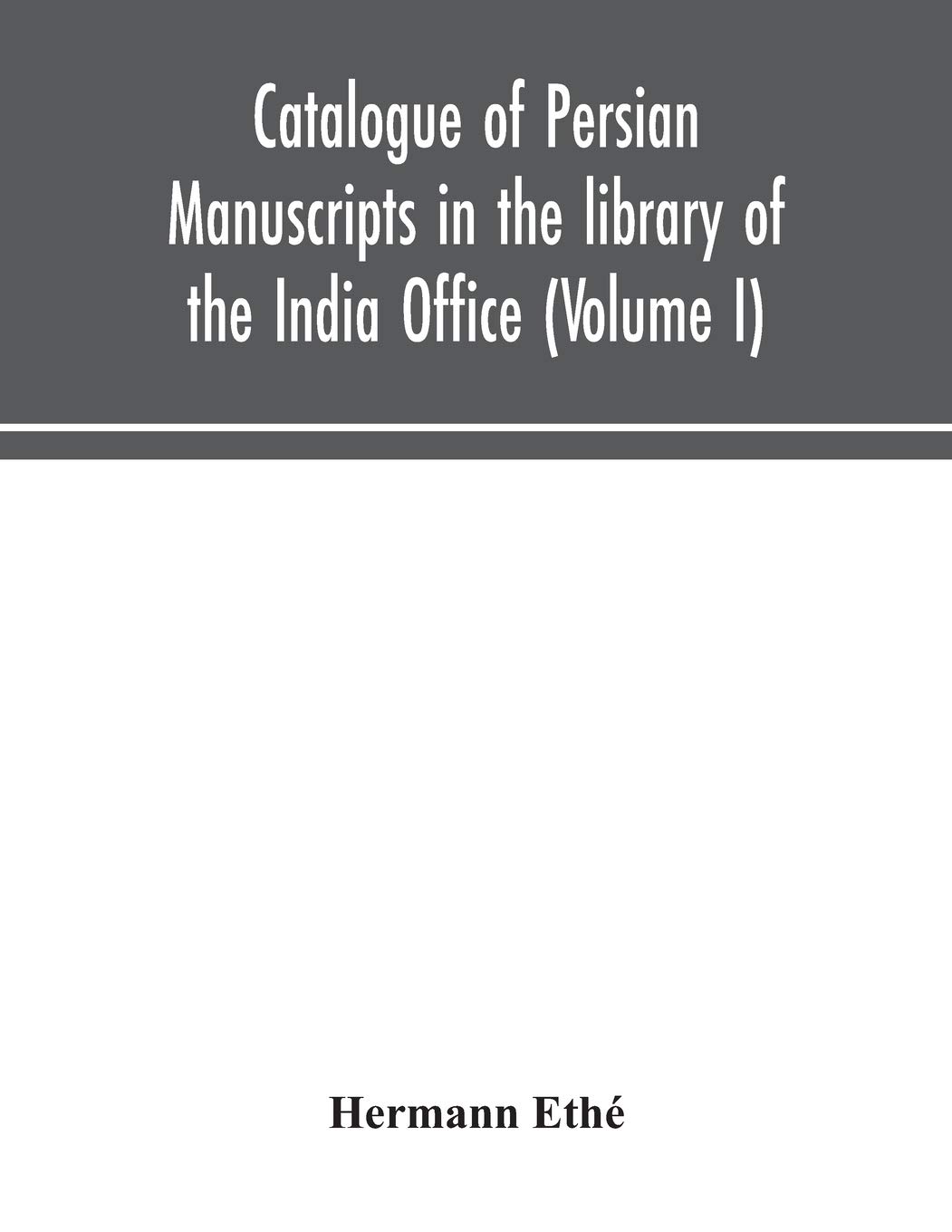 Catalogue Of Persian Manuscripts In The Library Of The India Office (Volume I)