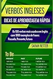VERBOS INGLESES: DICAS DE APRENDIZAGEM RÁPIDA: Os 100 verbos mais usados em Inglês com 1800 exemplos de frases: Passado, Presente, Futuro. (PORTUGUÊS PARA FALANTES DE INGLÊS) (Portuguese Edition)