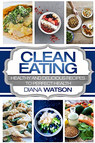 Clean Eating For Beginners: Healthy And Delicious Recipes To Perfect Health (Clean Eating Meal Prep & Clean Eating Cookbook)