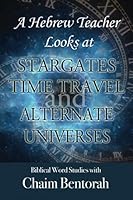 A Hebrew Teacher Looks At Stargates, Time Travel, and Alternate Universes: Biblical Word Studies With Chaim Bentorah 1953247431 Book Cover