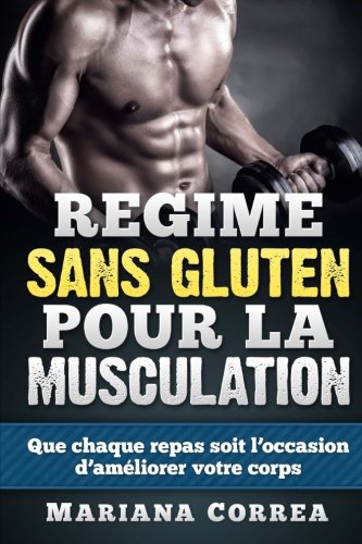 REGIME Sans GLUTEN POUR LA MUSCULATION: Que chaque repas soit l'occasion d'améliorer votre corps