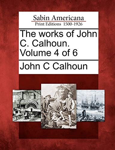 The works of John C. Calhoun. Volume 4 of 6