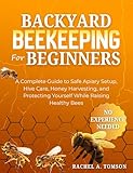 BACKYARD BEEKEEPING FOR BEGINNERS: A Complete Guide to Safe Apiary Setup, Hive Care, Honey Harvesting, and Protecting Yourself While Raising Healthy Bees (The Start-From-Scratch Series Book 2)