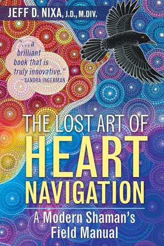 The Lost Art of Heart Navigation: A Modern Shaman's Field Manual
