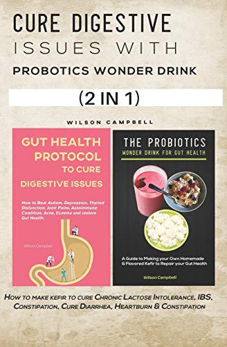 CURE DIGESTIVE ISSUES WITH PROBOTICS WONDER DRINK: How to make kefir to cure Chronic Lactose Intolerance, IBS, Constipation, Cure Diarrhea, Heartburn & Constipation