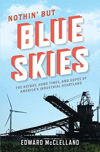 Nothin' but Blue Skies: The Heyday, Hard Times, and Hopes of America's Industrial Heartland