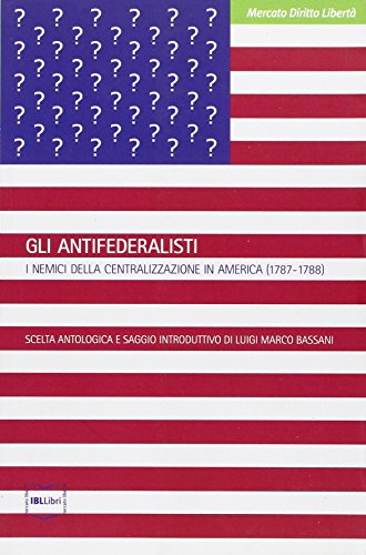 Gli Antifederalisti. I Nemici Della Centralizzazione In America (1787-1788)