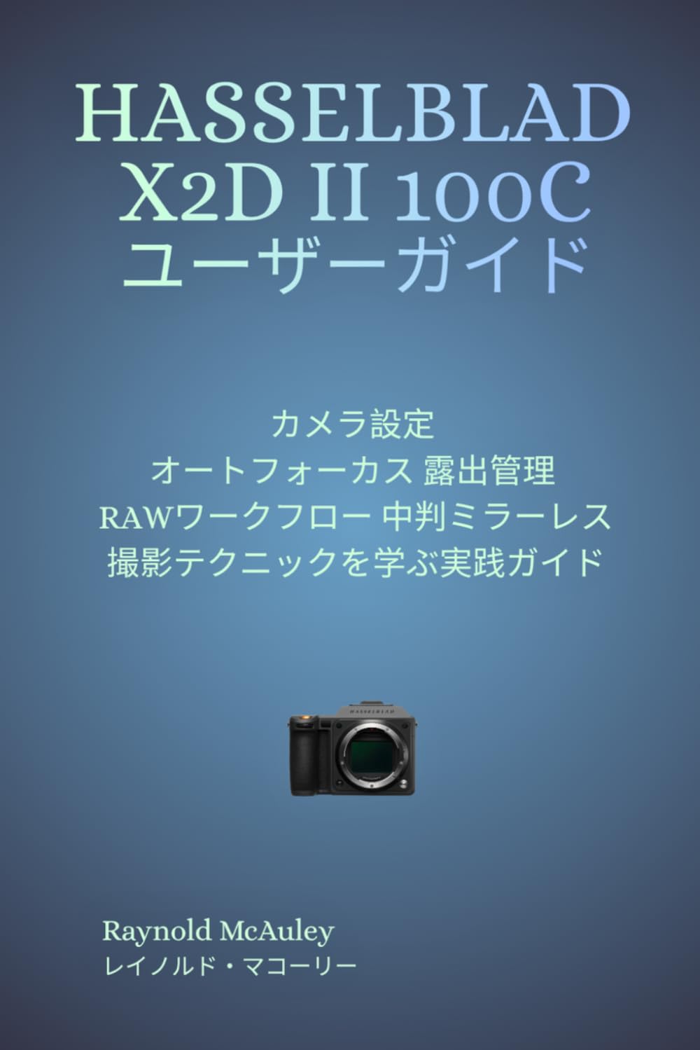 Hasselblad X2D II ユーザーガイド: カメラ設定 オートフォーカス 露出管理 RAWワークフロー 中判ミラーレス撮影テクニックを学ぶ実践ガイド