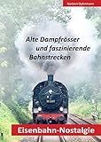 Alte Dampfrösser und faszinierende Bahnstrecken (Eisenbahn-Nostalgie 2)