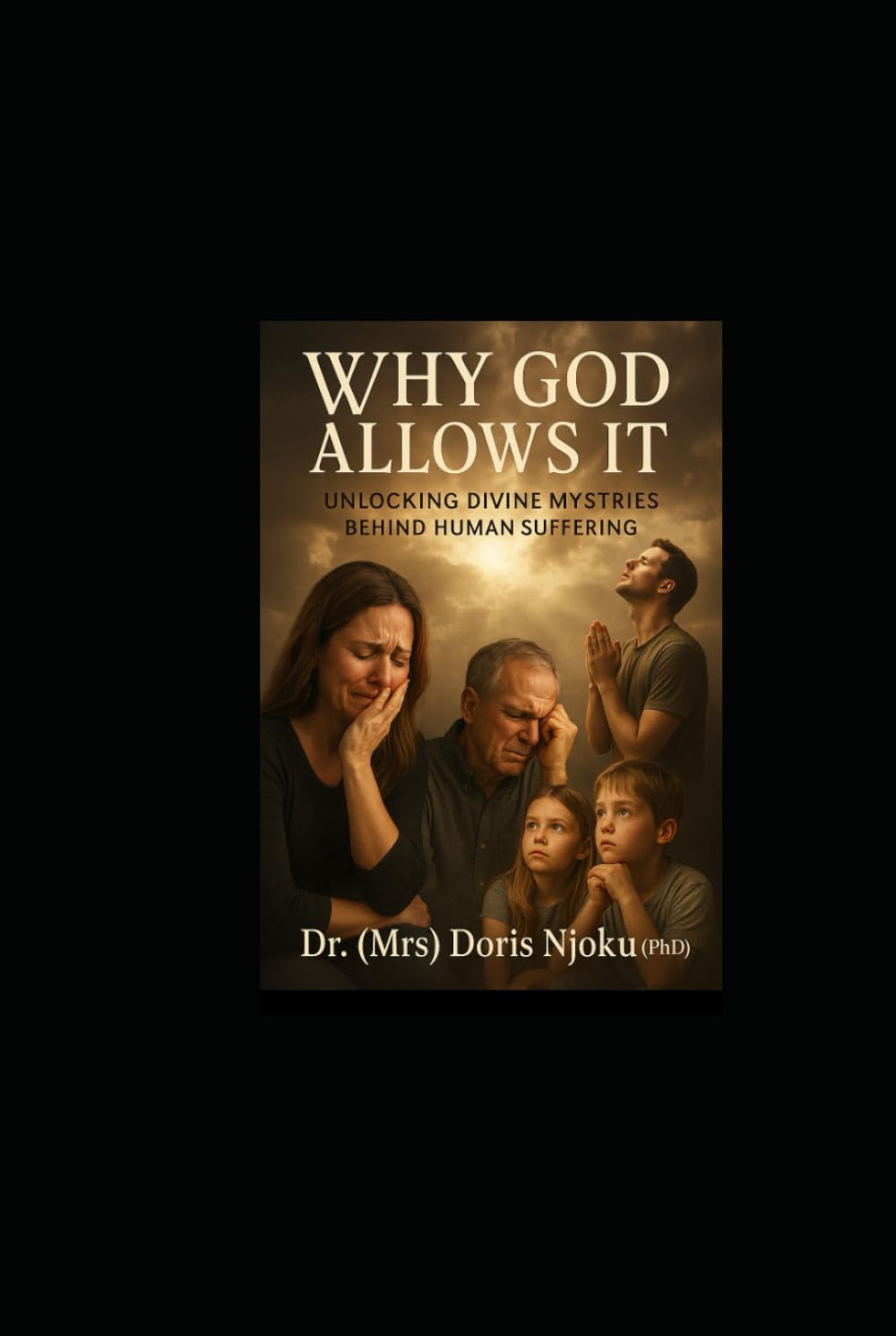 WHY GOD ALLOWS IT: Unlocking Divine Mysteries Behind Human Suffering