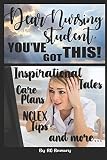 Dear Nursing Student, You've Got This!: Inspirational Tales, Care Plans, NCLEX Tips and more...