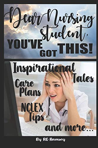 Dear Nursing Student, You've Got This!: Inspirational Tales, Care Plans, NCLEX Tips and more...