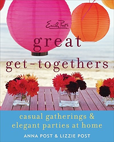 Emily Post's Great Get-Togethers: Casual Gatherings and Elegant Parties at Home Emily Post's Great Get-Togethers: Casual Gatherings and Elegant Parties at Home