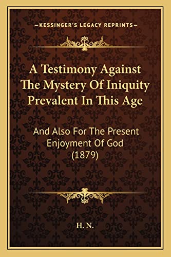 A Testimony Against The Mystery Of Iniquity Prevalent In This Age: And Also For The Present Enjoyment Of God (1879)