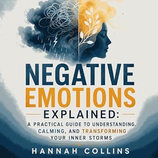Negative Emotions Explained: A Practical Guide to Understanding, Calming, and Transforming Your Inner Storms cover art