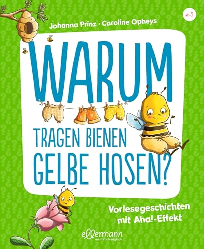 Warum tragen Bienen gelbe Hosen?: Vorlesegeschichten mit Aha!-Effekt | Spannende Antworten auf lustige Fragen ab 5 Jahren
